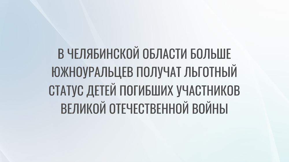 В Челябинской области больше южноуральцев получат льготный статус детей погибших участников Великой Отечественной войны