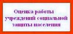 ОЦЕНКА РАБОТЫ УЧРЕЖДЕНИЙ СОЦИАЛЬНОЙ ЗАЩИТЫ НАСЕЛЕНИЯ